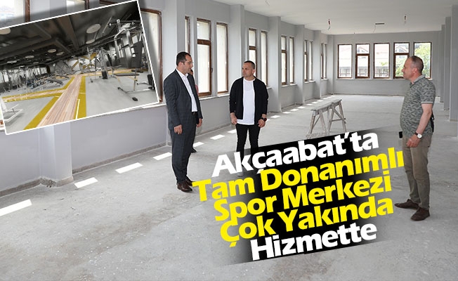 Akçaabat’ta Tam Donanımlı Spor Merkezi Çok Yakında Hizmette