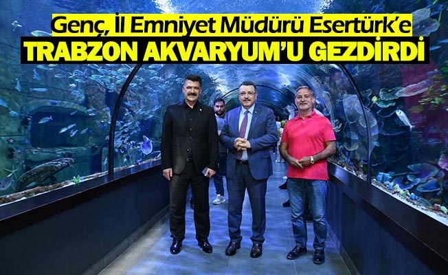 Genç, İl Emniyet Müdürü Esertürk’e Trabzon Akvaryum’u gezdirdi