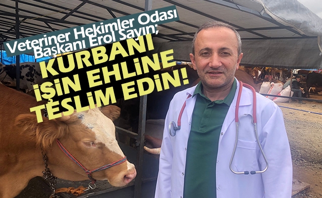 Trabzon Bölgesi Veteriner Hekimler Odası Başkanı Erol Sayın; Kurbanı  İşin Ehline Teslim Edin!