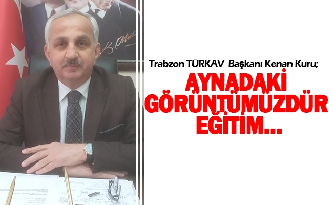 Trabzon TÜRKAV  Başkanı Kenan Kuru; Aynadaki Görüntümüzdür Eğitim