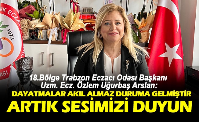 18.Bölge Trabzon Eczacı Odası Başkanı Uzm. Ecz. Özlem Uğurbaş Arslan, Artık sesimizi duyun