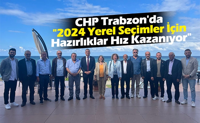 CHP Trabzon'da "2024 Yerel Seçimler İçin Hazırlıklar Hız Kazanıyor"