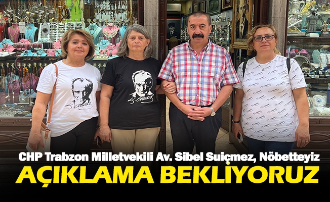 CHP Trabzon Milletvekili Av. Sibel Suiçmez: "Açıklama Bekliyoruz”