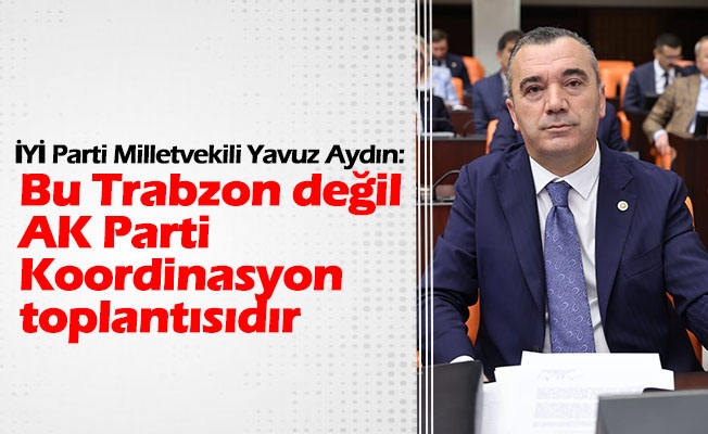 İYİ Parti Trabzon Milletvekili Yavuz Aydın, Ulaştırma Bakanının katılımıyla Trabzon Valiliği’nde yapılan İl Koordinasyon Toplantısı sert bir şekilde eleştirdi