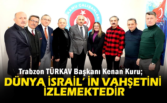 Trabzon TÜRKAV Başkanı Kenan Kuru; Dünya İsrail’ İn Vahşetini İzlemektedir