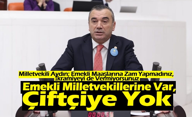 Milletvekili Aydın; “Emekli Maaşlarına Zam Yapmadınız, İkramiyeyi de Vermiyorsunuz”