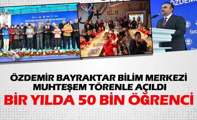 ÖZDEMİR BAYRAKTAR BİLİM MERKEZİ MUHTEŞEM TÖRENLE AÇILDI