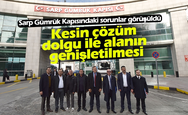 Sarp Gümrük Kapısındaki sorunlar görüşüldü: Kesin çözüm dolgu ile alanın genişletilmesi