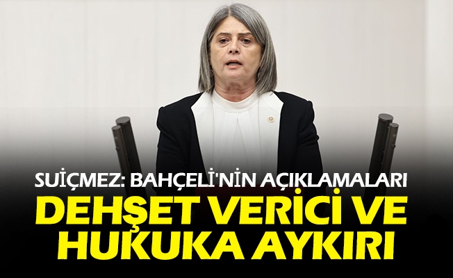Suiçmez: Bahçeli'nin Açıklamaları Dehşet Verici ve Hukuka Aykırı