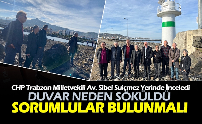 CHP TRABZON MİLLETVEKİLİ SUİÇMEZ; YERİNDE İNCELEDİ