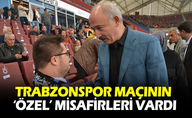 TRABZONSPOR MAÇININ ‘ÖZEL’ MİSAFİRLERİ VARDI