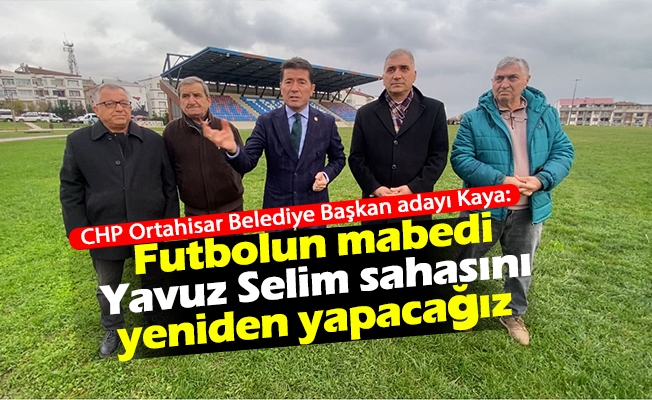 CHP Ortahisar Belediye Başkan adayı Kaya: Futbolun mabedi Yavuz Selim sahasını yeniden yapacağız
