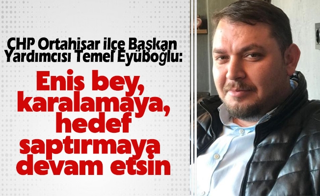 CHP Ortahisar İlçe Başkan Yardımcısı Temel Eyüboğlu; Enis bey, karalamaya, hedef saptırmaya devam etsin