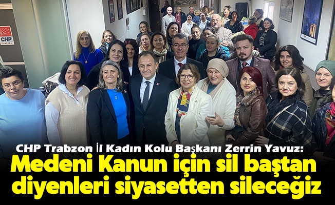 CHP Trabzon İl Kadın Kolu Başkanı Zerrin Yavuz, Medeni Kanun için sil baştan diyenleri siyasetten sileceğiz.