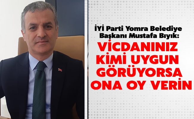İYİ Parti Yomra Belediye Başkanı Mustafa Bıyık, seçim günü sandığa gidin, vicdanınız kimi uygun görüyorsa ona oy verin.