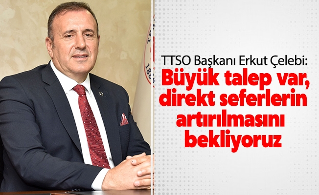 Çelebi: Trabzon’a büyük talep var, direkt seferlerin artırılmasını bekliyoruz