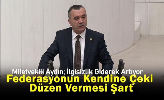 Milletvekili Aydın: Federasyonun Kendine Çeki Düzen Vermesi Şart.