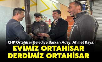 CHP Ortahisar Belediye Başkan Adayı Ahmet Kaya:  Evimiz Ortahisar Derdimiz Ortahisar